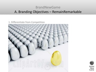 BrandNewGame<br />A. Branding Objectives – RemainRemarkable<br />1. Differentiate from Competition <br />