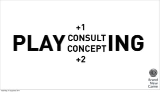 +1

             PLAY          CONSULT
                           CONCEPT   ING
                             +2


maandag 15 augustus 2011
 