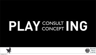PLAY   CONSULT
                           CONCEPT   ING
dinsdag 3 juli 12
 
