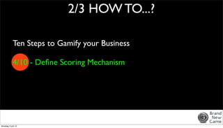 2/3 HOW TO...?

            Ten Steps to Gamify your Business

            4/10 - Deﬁne Scoring Mechanism




dinsdag 3 ju...