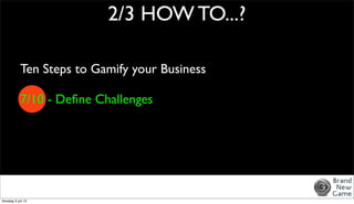 2/3 HOW TO...?

            Ten Steps to Gamify your Business

            7/10 - Deﬁne Challenges




dinsdag 3 juli 12
 