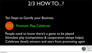 2/3 HOW TO...?

            Ten Steps to Gamify your Business

            10/10 - Promote, Play, Celebrate

            P...