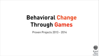Behavioral Change
Through Games
Proven Projects 2013 - 2014
 