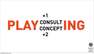 +1

              PLAY         CONSULT
                           CONCEPT
                            +2
                                     ING
woensdag 26 oktober 2011
 