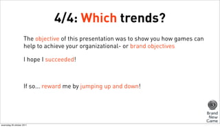 4/4: Which trends?
                    The objective of this presentation was to show you how games can
                  ...