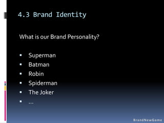4.3 Brand Identity

What is our Brand Personality?

   Superman
   Batman
   Robin
   Spiderman
   The Joker
   …
 