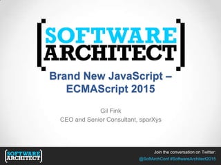 Join the conversation on Twitter:
@SoftArchConf #SoftwareArchitect2015
Brand New JavaScript –
ECMAScript 2015
Gil Fink
CEO and Senior Consultant, sparXys
Join the conversation on Twitter:
@SoftArchConf #SoftwareArchitect2015
 
