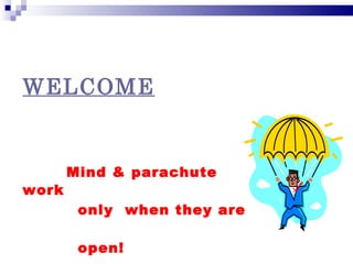 WELCOME


       Mind & parachute
work
        only when they are

        open!
 