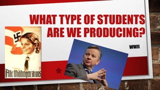 WHAT TYPE OF STUDENTS
ARE WE PRODUCING?
 