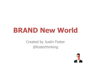 BRAND New World
Created by Justin Foster
@fosterthinking
 