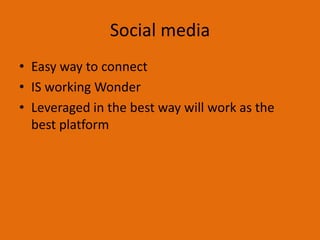 Social media
• Easy way to connect
• IS working Wonder
• Leveraged in the best way will work as the
  best platform
 