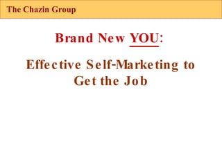 The Chazin Group Brand New  YOU :  Effective Self-Marketing to Get the Job 