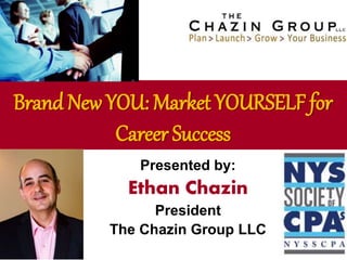 Presented by:
Ethan Chazin
President
The Chazin Group LLC
Brand New YOU: Market YOURSELF for
Career Success
 