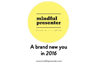 A brand new you
in 2016
www.mindfulpresenter.com
 