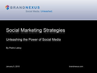 Social Marketing Strategies Unleashing the Power of Social Media By Pedro Laboy January 5, 2010										    	brandnexus.com 