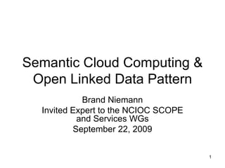 Semantic Cloud Computing &
 Open Linked Data Pattern
            Brand Niemann
  Invited Expert to the NCIOC SCOPE
           and Services WGs
          September 22, 2009


                                      1
 