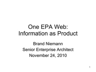 One EPA Web: Information as Product Brand Niemann Senior Enterprise Architect November 24, 2010 