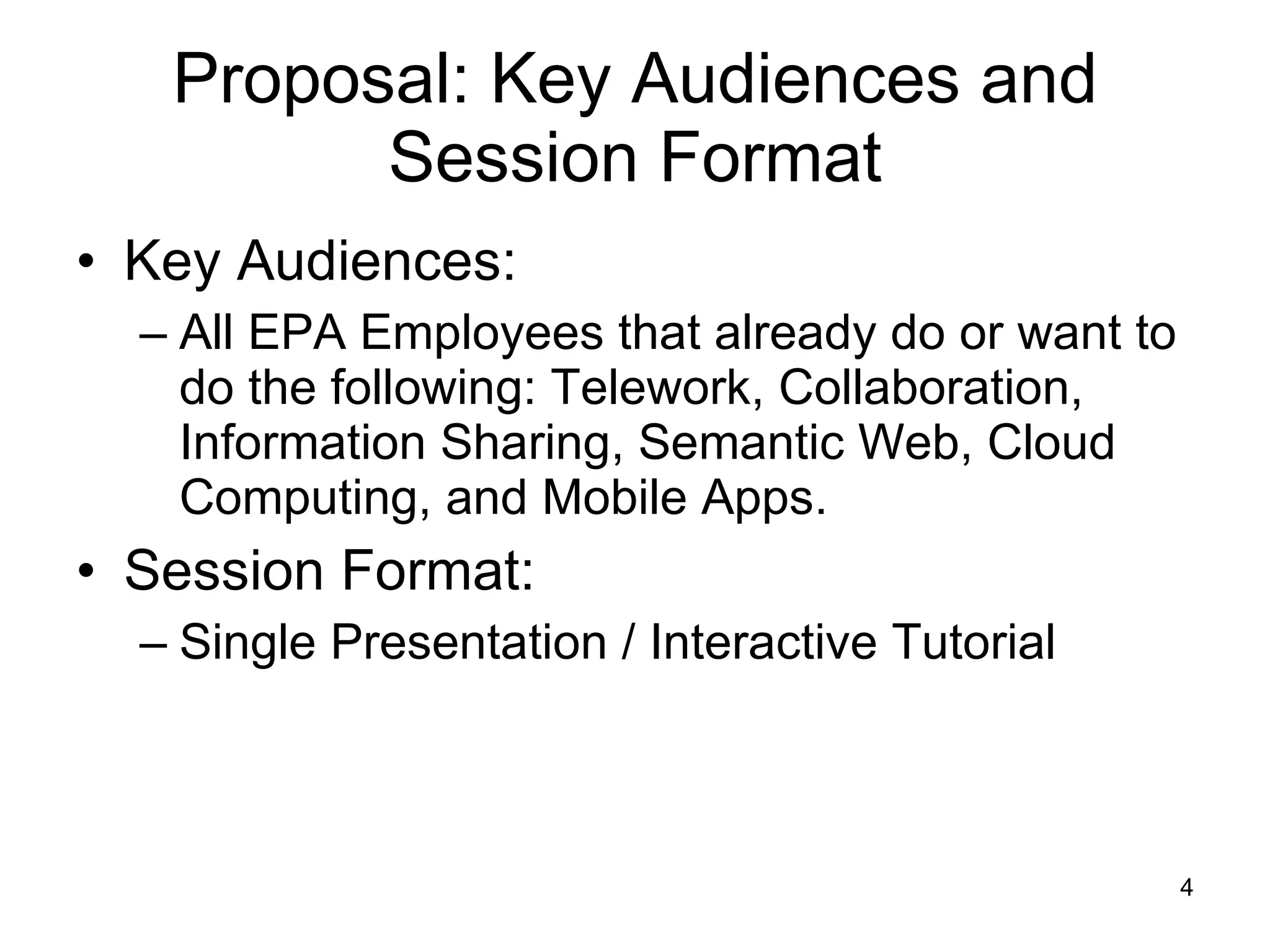 Proposal: Key Audiences and Session Format Key Audiences: All EPA Employees that already do or want to do the following: Telework, Collaboration, Information Sharing, Semantic Web, Cloud Computing, and Mobile Apps. Session Format: Single Presentation / Interactive Tutorial 