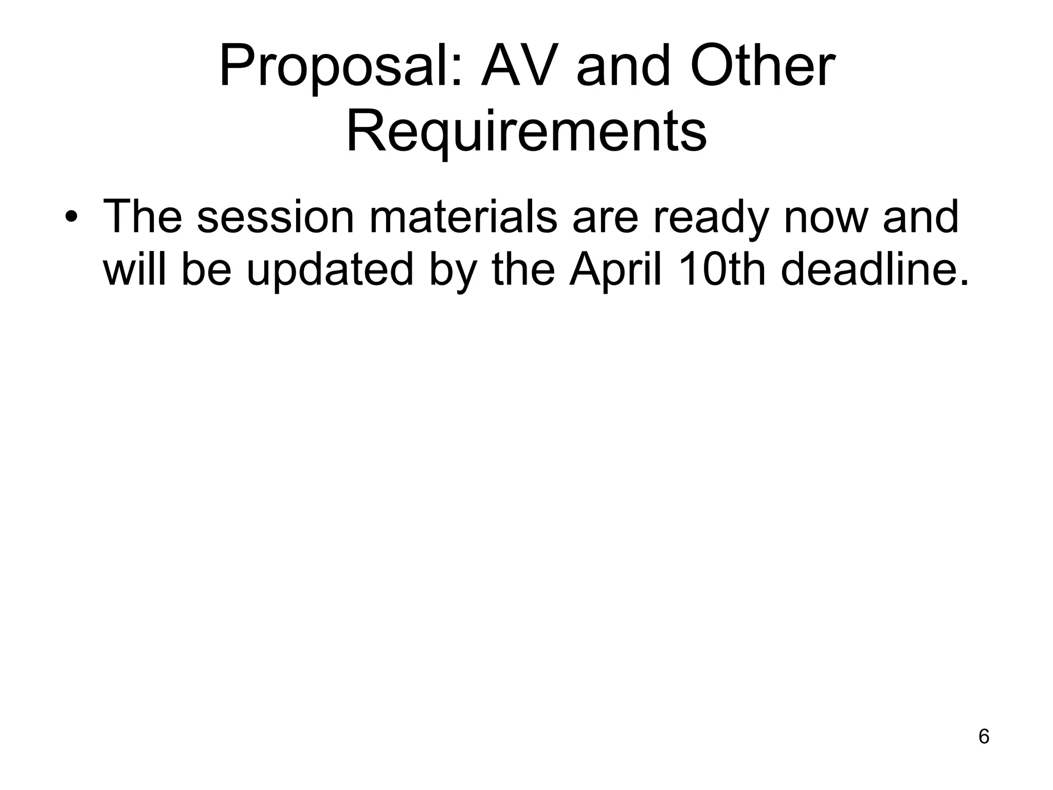 Proposal: AV and Other Requirements The session materials are ready now and will be updated by the April 10th deadline. 