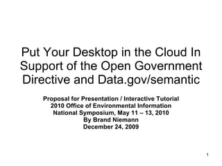 Put Your Desktop in the Cloud In Support of the Open Government Directive and Data.gov/semantic Proposal for Presentation / Interactive Tutorial 2010 Office of Environmental Information National Symposium, May 11 – 13, 2010 By Brand Niemann December 24, 2009 
