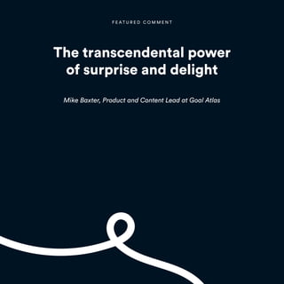 F E A T U R E D C O M M E N T
Mike Baxter, Product and Content Lead at Goal Atlas
The transcendental power
of surprise and delight
 