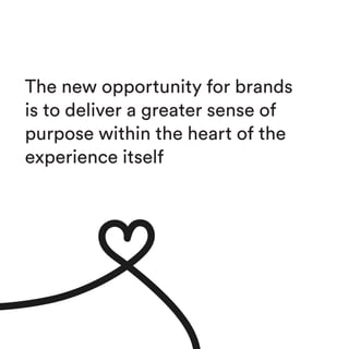 The new opportunity for brands
is to deliver a greater sense of
purpose within the heart of the
experience itself
 