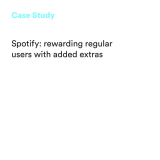 Spotify: rewarding regular
users with added extras
Case Study
 