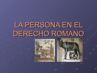 LA PERSONA EN ELLA PERSONA EN EL
DERECHO ROMANODERECHO ROMANO
 