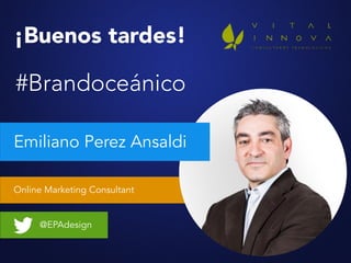 Online Marketing Consultant
Emiliano Perez Ansaldi
@EPAdesign
¡Buenos tardes!
#Brandoceánico
 