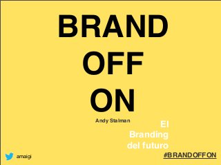 #BRANDOFFON
BRAND
OFF
ON
El
Branding
del futuro
Andy Stalman
amaigi
 