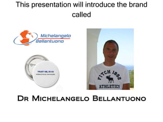 This presentation will introduce the brand
                 called




Dr Michelangelo Bellantuono
 