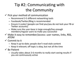 Tip #2: Communicating with
               the Community
 Pick your method of communication
   – Recommend 3-5 different n...