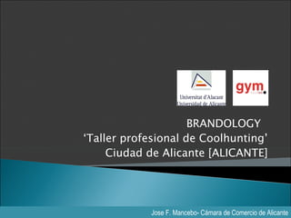 BRANDOLOGY
‘Taller profesional de Coolhunting’
     Ciudad de Alicante [ALICANTE]




            Jose F. Mancebo- Cámara de Comercio de Alicante
 