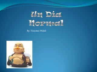 Un Día Normal By: Timoteo Wakil 