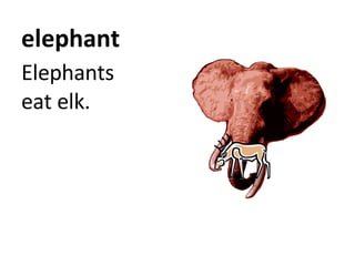 elephant Elephants eat elk.