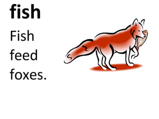 fish Fish feed foxes.
