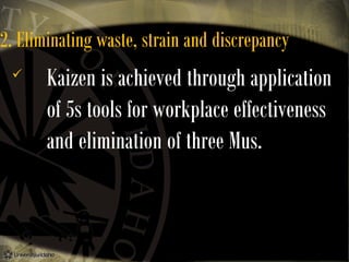 2. Eliminating waste, strain and discrepancy


Kaizen is achieved through application
of 5s tools for workplace effectiveness
and elimination of three Mus.

 