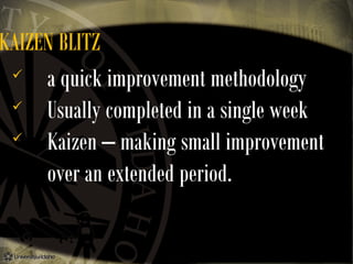KAIZEN BLITZ

a quick improvement methodology

Usually completed in a single week

Kaizen – making small improvement
over an extended period.

 