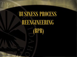 BUSINESS PROCESS
REENGINEERING
(BPR)

 