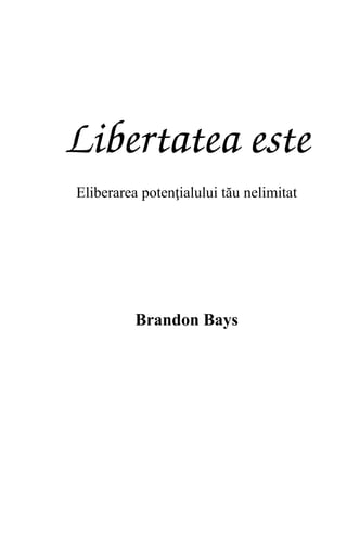 Libertatea este
Eliberarea potenţialului tău nelimitat
Brandon Bays
 