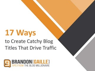 17 Ways
to Create Catchy Blog
Titles That Drive Traffic
 