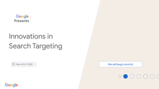 Proprietary + Conﬁdential
Innovations in
Search Targeting
Nov 16 & 17, 2021
Google
Presents
We will begin shortly!
 