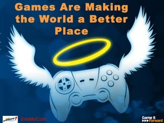 Games Are Making
the World a Better
Place
 