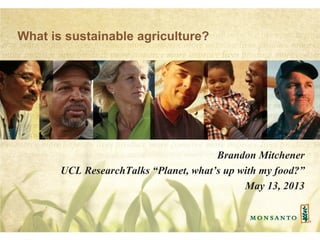What is sustainable agriculture?
Brandon Mitchener
UCL ResearchTalks “Planet, what’s up with my food?”
May 13, 2013
 