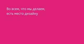 Во всем, что мы делаем,
есть место дизайну
 