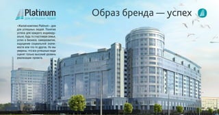 «Жилой комплекс Platinum – дом
для успешных людей. Понятие
успеха для каждого индивиду-
ально, будь то счастливая семья,
успех в бизнесе, саморазвитие,
ощущение социальной значи-
мости или что-то другое. Но мы
уверены, что все успешные люди
оценят только высокий уровень
реализации проекта.
 