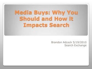 Media Buys: Why You Should and How it Impacts Search Brandon Adcock 5/19/2010 Search Exchange 