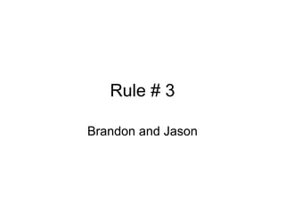 Rule # 3 Brandon and Jason 