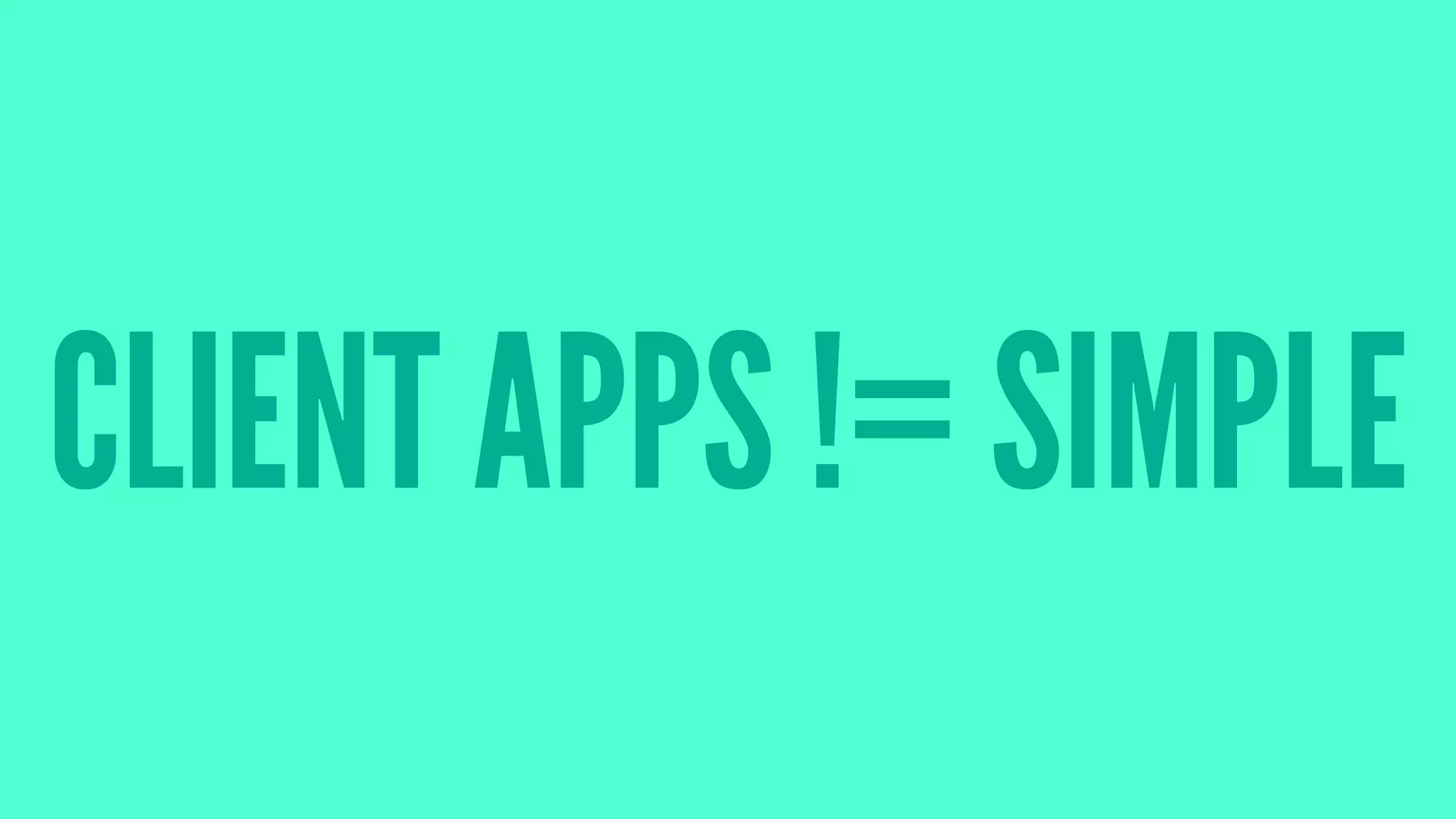 CLIENT APPS != SIMPLE
 