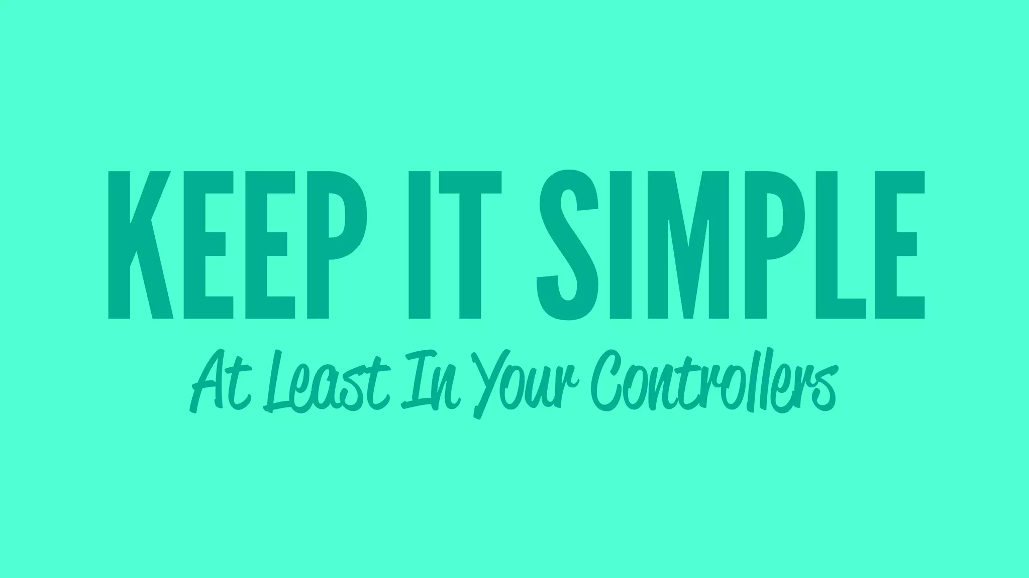 KEEP IT SIMPLEAt Least In Your Controllers
 